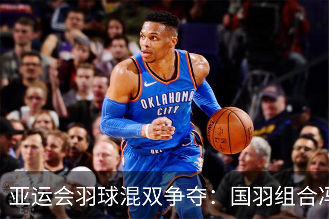 亚运会羽球混双争夺：国羽组合冯彦哲/黄东萍进四强继续保持全胜